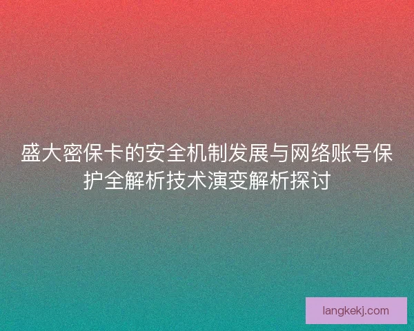 盛大密保卡的安全机制发展与网络账号保护全解析技术演变解析探讨