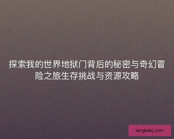 探索我的世界地狱门背后的秘密与奇幻冒险之旅生存挑战与资源攻略
