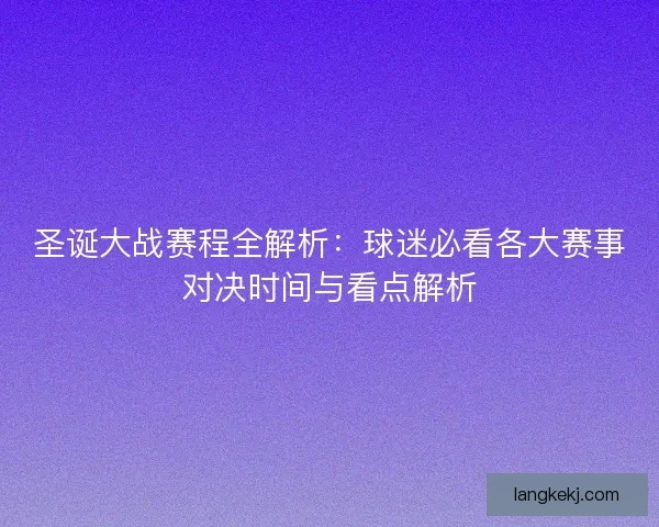 圣诞大战赛程全解析：球迷必看各大赛事对决时间与看点解析